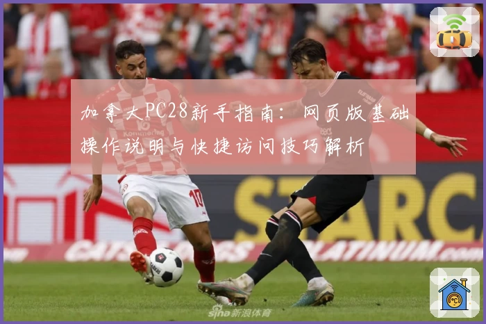 加拿大PC28新手指南：网页版基础操作说明与快捷访问技巧解析