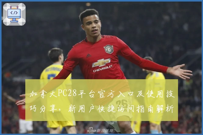 加拿大PC28平台官方入口及使用技巧分享，新用户快捷访问指南解析