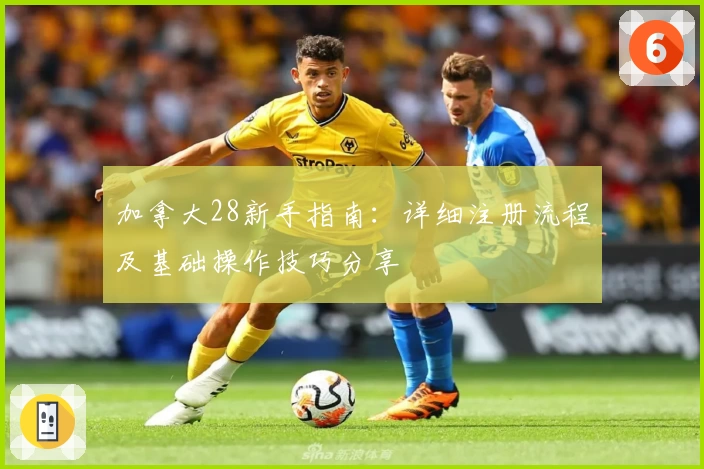 加拿大28新手指南：详细注册流程及基础操作技巧分享