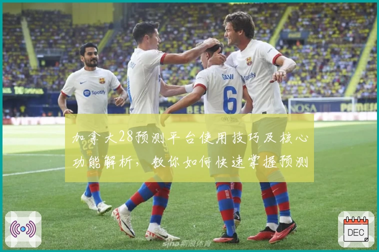加拿大28预测平台使用技巧及核心功能解析，教你如何快速掌握预测规律与实用方法