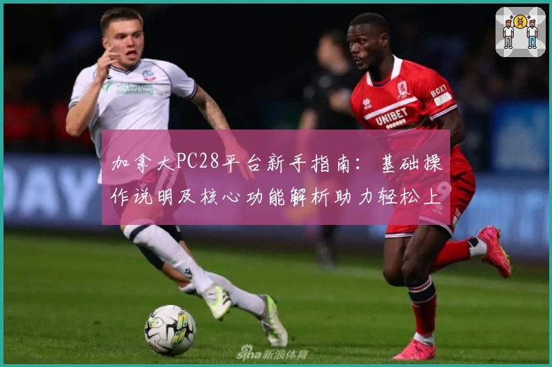 加拿大PC28平台新手指南：基础操作说明及核心功能解析助力轻松上手