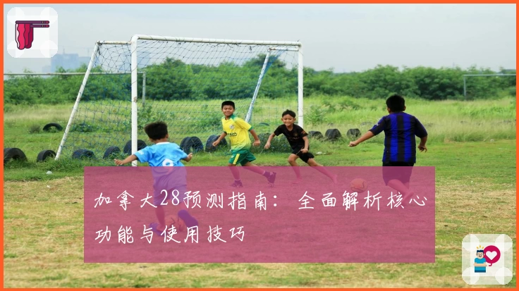 加拿大28预测指南：全面解析核心功能与使用技巧