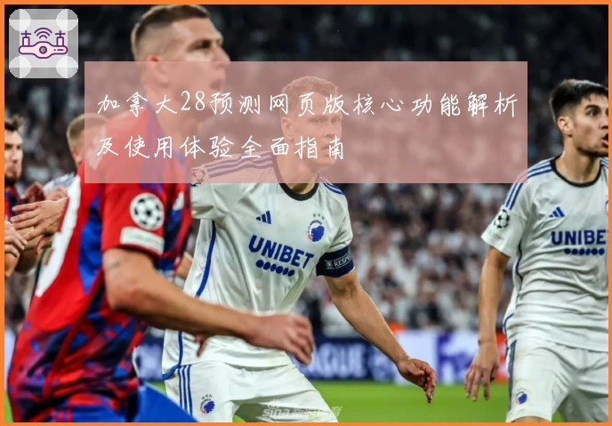 加拿大28预测网页版核心功能解析及使用体验全面指南
