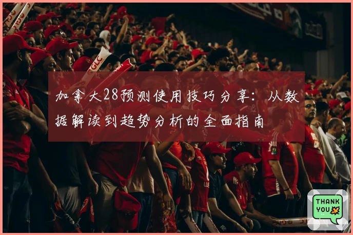 加拿大28预测使用技巧分享：从数据解读到趋势分析的全面指南