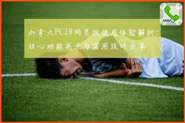 加拿大PC28网页版使用体验解析：核心功能亮点与实用技巧分享