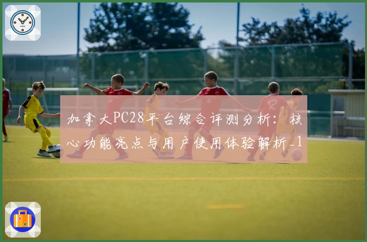 加拿大PC28平台综合评测分析:核心功能亮点与用户使用体验解析_1