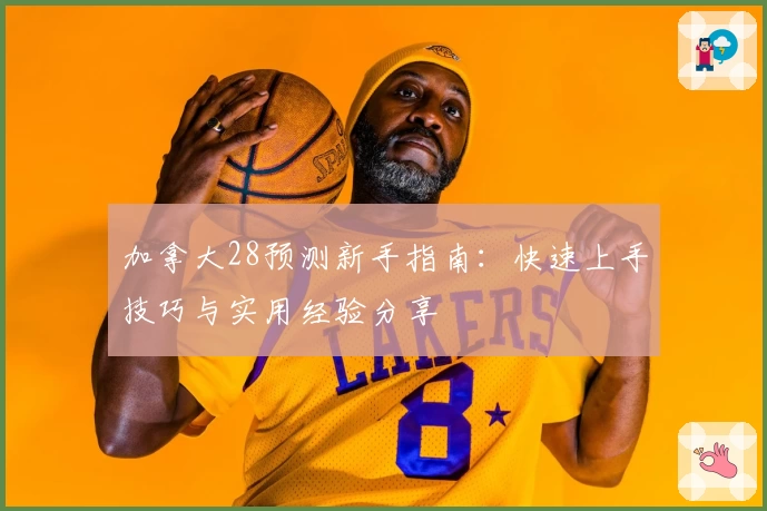 加拿大28预测新手指南：快速上手技巧与实用经验分享