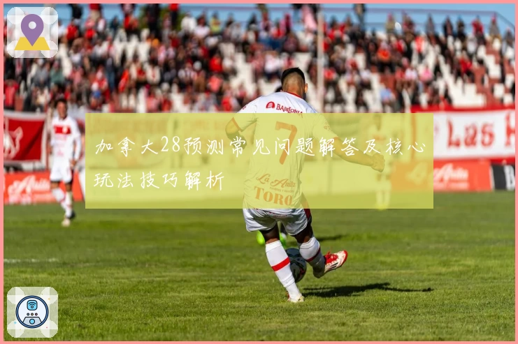 加拿大28预测常见问题解答及核心玩法技巧解析